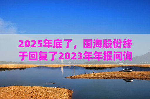 2025年底了，围海股份终于回复了2023年年报问询函  第1张