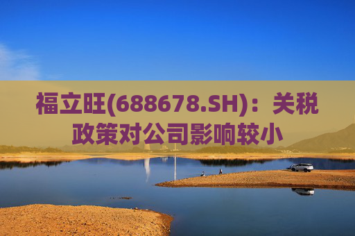 福立旺(688678.SH)：关税政策对公司影响较小
