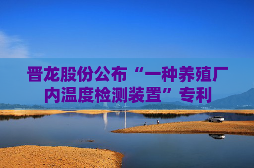 晋龙股份公布“一种养殖厂内温度检测装置”专利