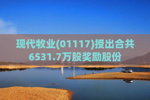 现代牧业(01117)授出合共6531.7万股奖励股份