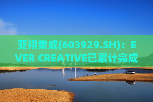 亚翔集成(603929.SH)：EVER CREATIVE已累计完成减持116.2万股公司股份  第1张
