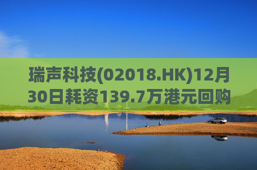 瑞声科技(02018.HK)12月30日耗资139.7万港元回购3.6万股