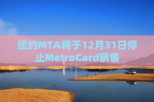 纽约MTA将于12月31日停止MetroCard销售