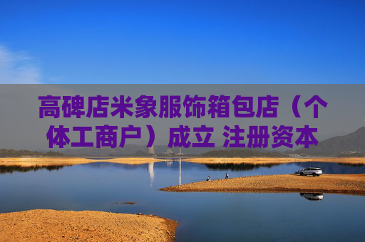 高碑店米象服饰箱包店（个体工商户）成立 注册资本10万人民币