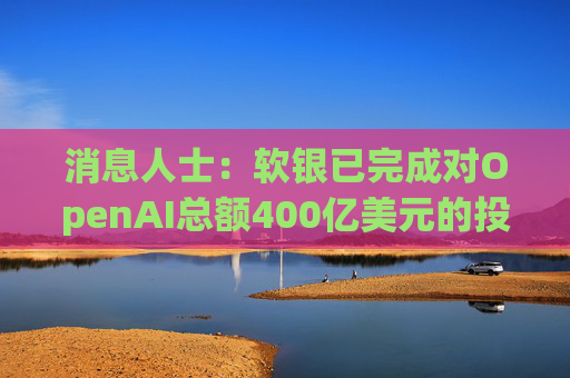 消息人士：软银已完成对OpenAI总额400亿美元的投资承诺