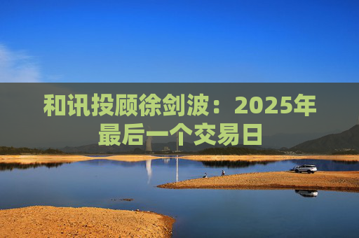 和讯投顾徐剑波：2025年最后一个交易日