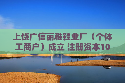 上饶广信丽雅鞋业厂（个体工商户）成立 注册资本10万人民币