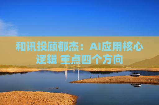 和讯投顾郁杰：AI应用核心逻辑 重点四个方向