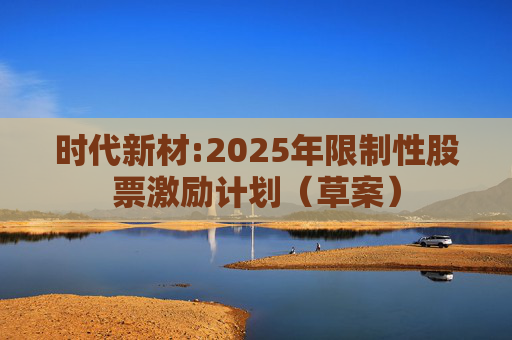 时代新材:2025年限制性股票激励计划（草案）