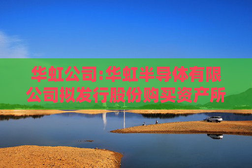 华虹公司:华虹半导体有限公司拟发行股份购买资产所涉及的上海华力微电子有限公司股东全部权益价值资产评估报告