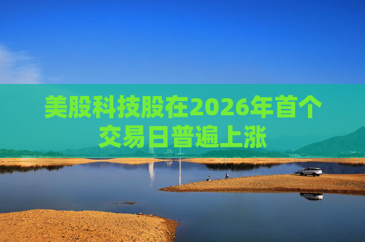 美股科技股在2026年首个交易日普遍上涨