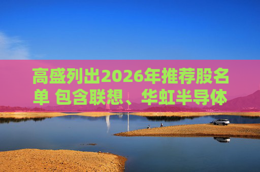高盛列出2026年推荐股名单 包含联想、华虹半导体等26只股