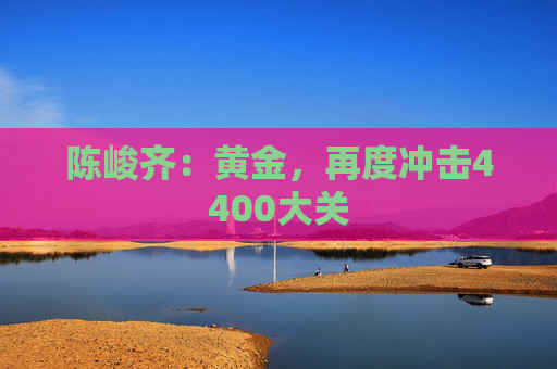 陈峻齐：黄金，再度冲击4400大关