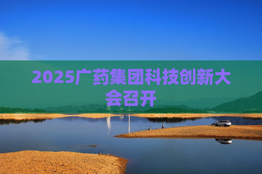 2025广药集团科技创新大会召开  第1张
