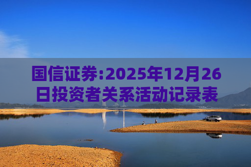 国信证券:2025年12月26日投资者关系活动记录表