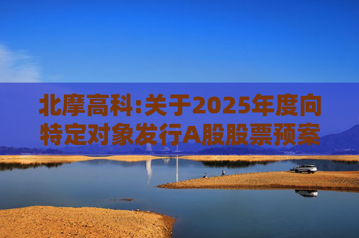 北摩高科:关于2025年度向特定对象发行A股股票预案披露的提示性公告