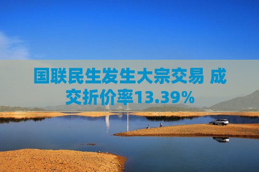 国联民生发生大宗交易 成交折价率13.39%