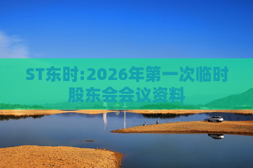 ST东时:2026年第一次临时股东会会议资料