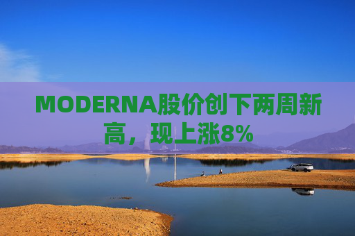 MODERNA股价创下两周新高，现上涨8%