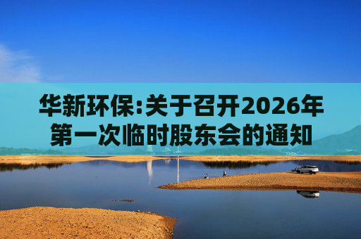 华新环保:关于召开2026年第一次临时股东会的通知