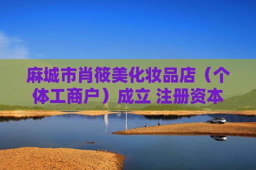 麻城市肖筱美化妆品店（个体工商户）成立 注册资本4万人民币