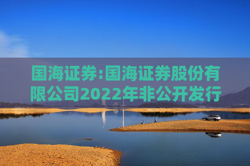国海证券:国海证券股份有限公司2022年非公开发行公司债券(第一期)2025年本息兑付及摘牌公告