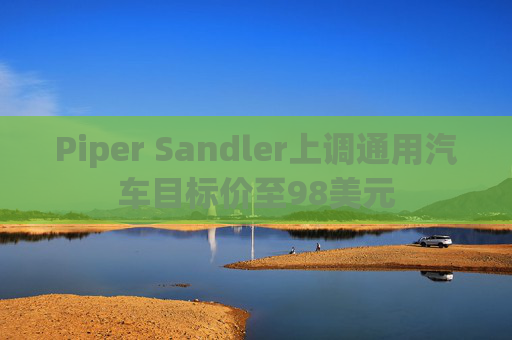 Piper Sandler上调通用汽车目标价至98美元