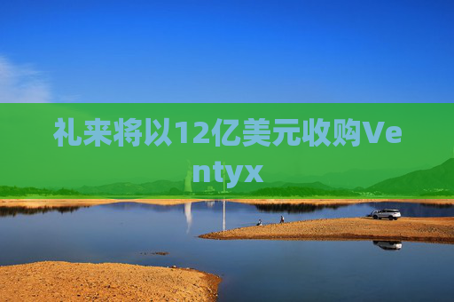 礼来将以12亿美元收购Ventyx