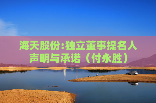 海天股份:独立董事提名人声明与承诺（付永胜）