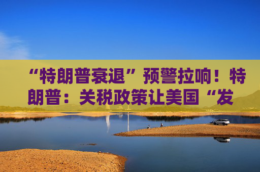 “特朗普衰退”预警拉响！特朗普：关税政策让美国“发财”，每天进账20亿美元！