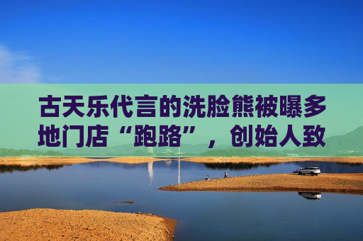 古天乐代言的洗脸熊被曝多地门店“跑路”，创始人致歉