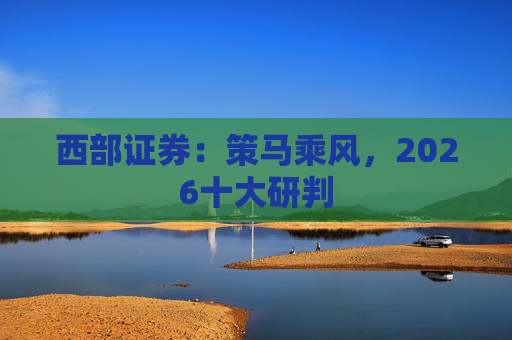 西部证券：策马乘风，2026十大研判  第1张