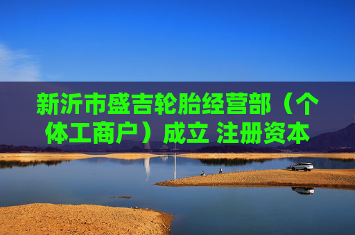 新沂市盛吉轮胎经营部（个体工商户）成立 注册资本1万人民币