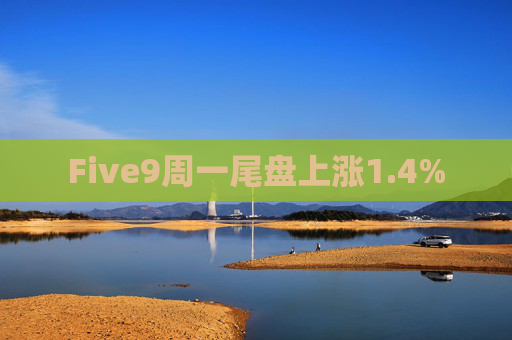 Five9周一尾盘上涨1.4%