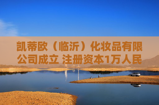 凯蒂欧（临沂）化妆品有限公司成立 注册资本1万人民币