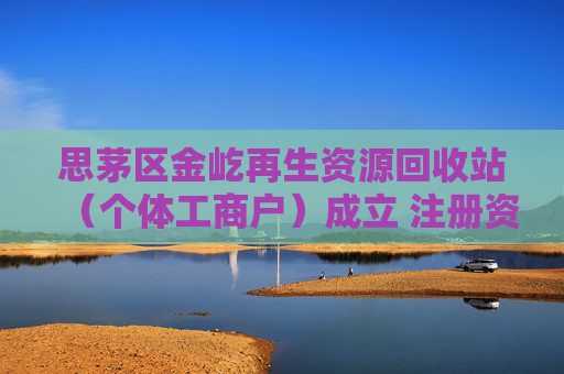 思茅区金屹再生资源回收站（个体工商户）成立 注册资本50万人民币
