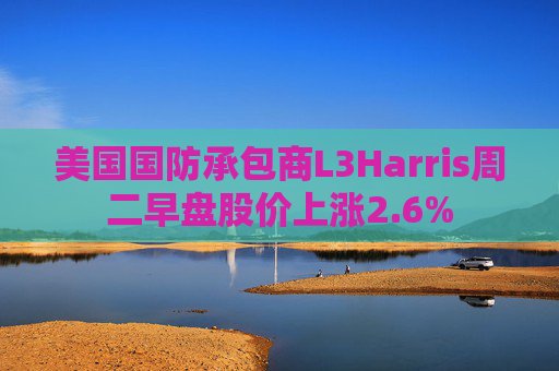美国国防承包商L3Harris周二早盘股价上涨2.6%