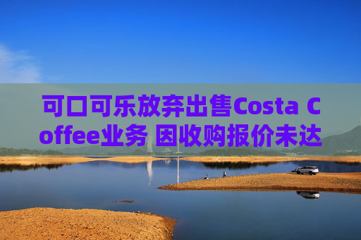 可口可乐放弃出售Costa Coffee业务 因收购报价未达预期