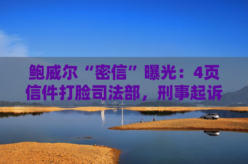 鲍威尔“密信”曝光：4页信件打脸司法部，刑事起诉竟是莫须有？