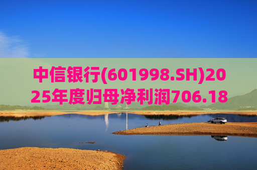 中信银行(601998.SH)2025年度归母净利润706.18亿元 同比增长2.98%  第1张