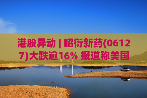 港股异动 | 昭衍新药(06127)大跌逾16% 报道称美国FDA计划放弃动物试验原则