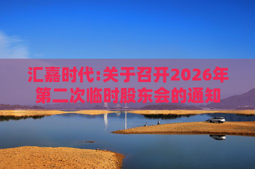 汇嘉时代:关于召开2026年第二次临时股东会的通知