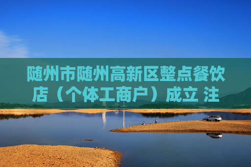 随州市随州高新区整点餐饮店（个体工商户）成立 注册资本7万人民币