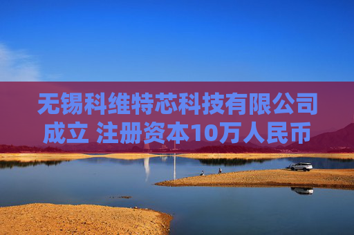 无锡科维特芯科技有限公司成立 注册资本10万人民币