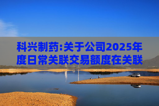 科兴制药:关于公司2025年度日常关联交易额度在关联方之间调剂的公告  第1张