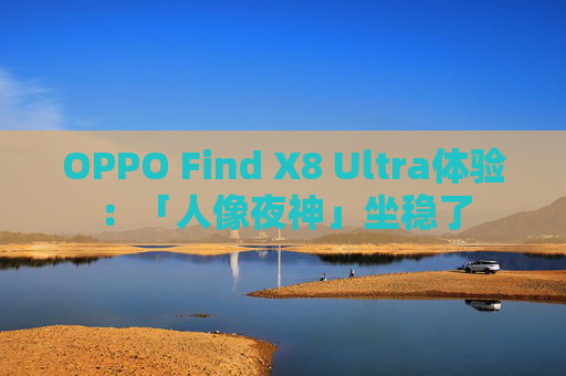 OPPO Find X8 Ultra体验：「人像夜神」坐稳了