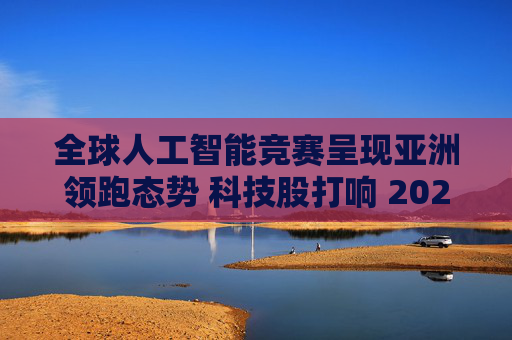 全球人工智能竞赛呈现亚洲领跑态势 科技股打响 2026 年开门红