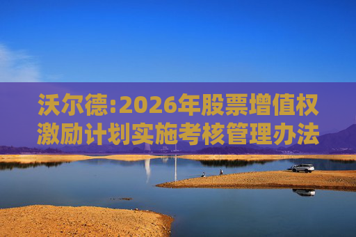 沃尔德:2026年股票增值权激励计划实施考核管理办法