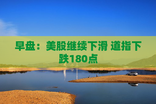 早盘：美股继续下滑 道指下跌180点