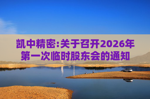 凯中精密:关于召开2026年第一次临时股东会的通知